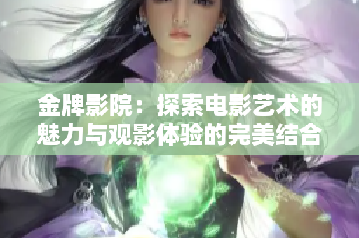 金牌影院：探索电影艺术的魅力与观影体验的完美结合