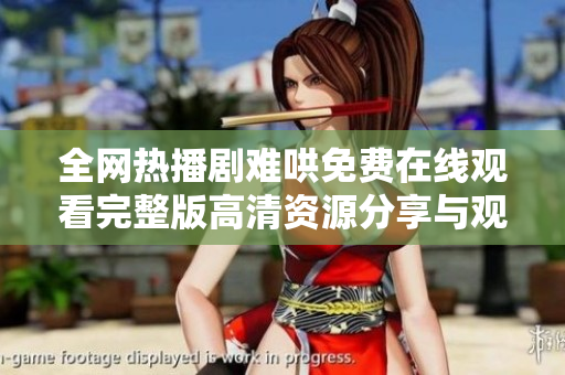 全网热播剧难哄免费在线观看完整版高清资源分享与观看指南