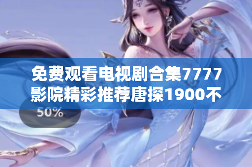 免费观看电视剧合集7777影院精彩推荐唐探1900不容错过