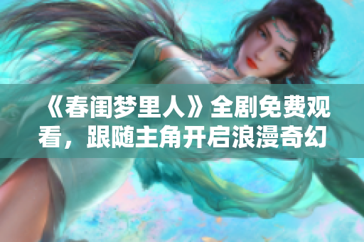 《春闺梦里人》全剧免费观看，跟随主角开启浪漫奇幻之旅