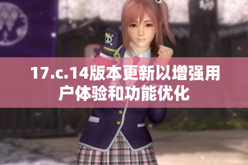 17.c.14版本更新以增强用户体验和功能优化