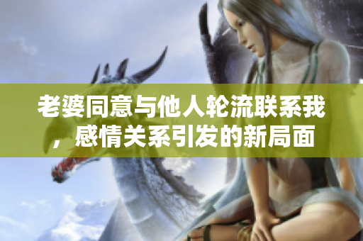 老婆同意与他人轮流联系我，感情关系引发的新局面