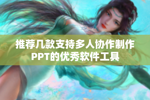 推荐几款支持多人协作制作PPT的优秀软件工具