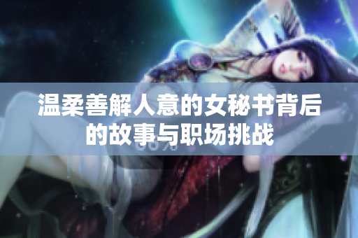 温柔善解人意的女秘书背后的故事与职场挑战