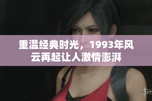 重温经典时光，1993年风云再起让人激情澎湃