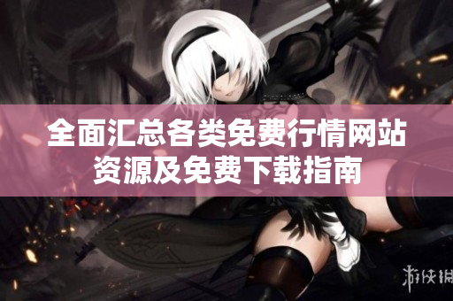 全面汇总各类免费行情网站资源及免费下载指南