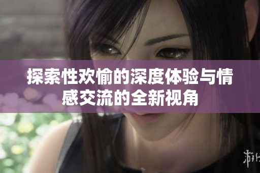 探索性欢愉的深度体验与情感交流的全新视角