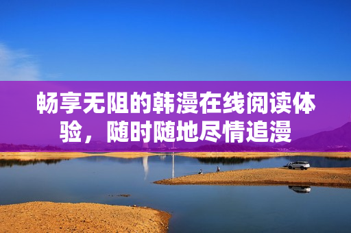 畅享无阻的韩漫在线阅读体验，随时随地尽情追漫