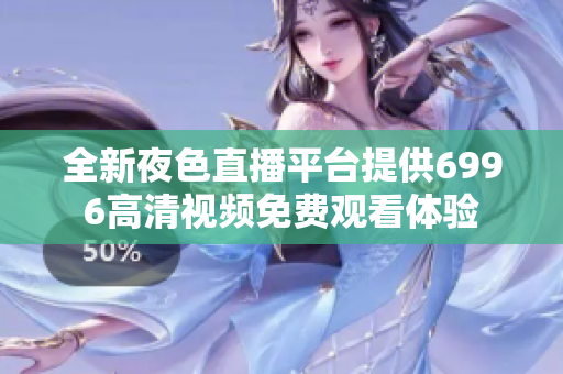 全新夜色直播平台提供6996高清视频免费观看体验