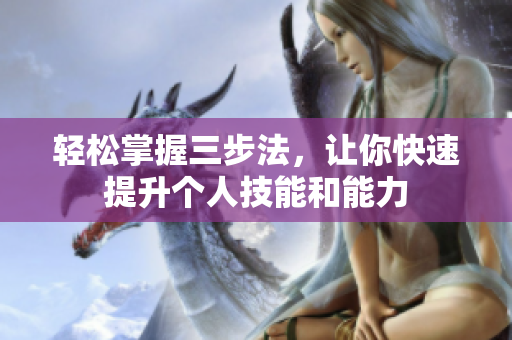轻松掌握三步法，让你快速提升个人技能和能力