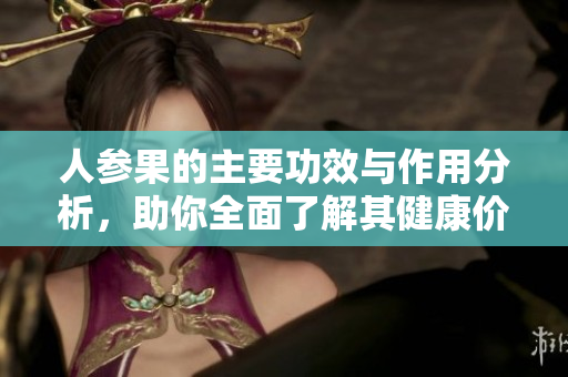 人参果的主要功效与作用分析，助你全面了解其健康价值