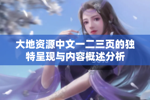 大地资源中文一二三页的独特呈现与内容概述分析