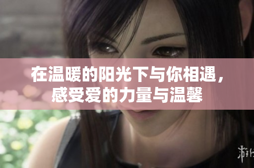 在温暖的阳光下与你相遇，感受爱的力量与温馨