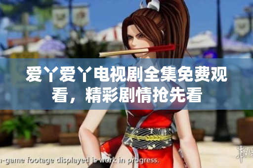 爱丫爱丫电视剧全集免费观看，精彩剧情抢先看