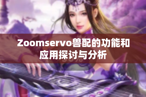 Zoomservo兽配的功能和应用探讨与分析