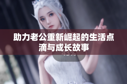 助力老公重新崛起的生活点滴与成长故事