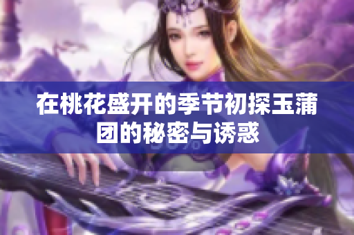在桃花盛开的季节初探玉蒲团的秘密与诱惑