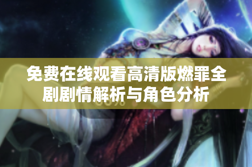 免费在线观看高清版燃罪全剧剧情解析与角色分析