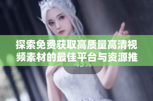 探索免费获取高质量高清视频素材的最佳平台与资源推荐