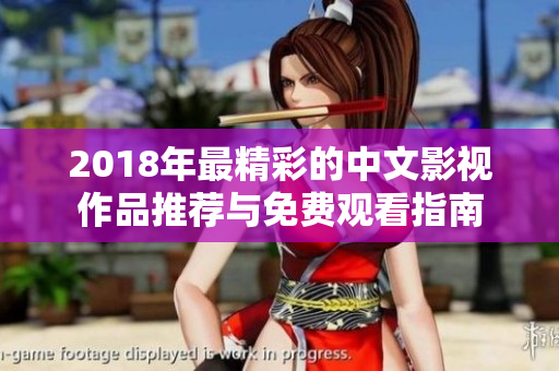 2018年最精彩的中文影视作品推荐与免费观看指南