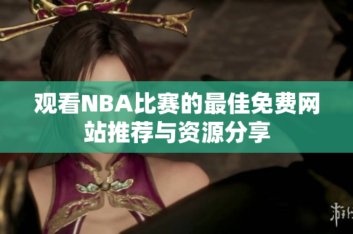 观看NBA比赛的最佳免费网站推荐与资源分享