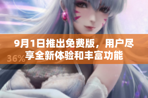 9月1日推出免费版，用户尽享全新体验和丰富功能