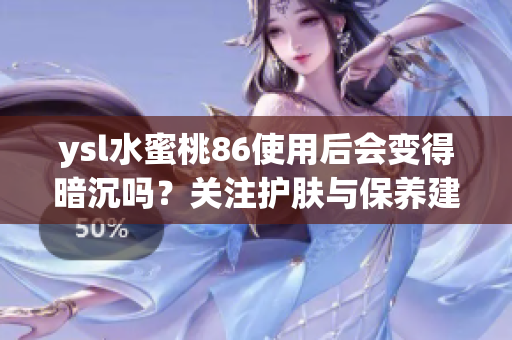 ysl水蜜桃86使用后会变得暗沉吗？关注护肤与保养建议解析