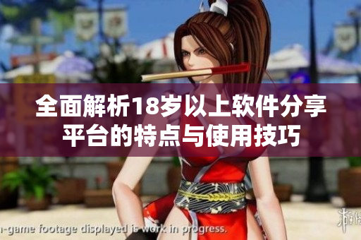 全面解析18岁以上软件分享平台的特点与使用技巧