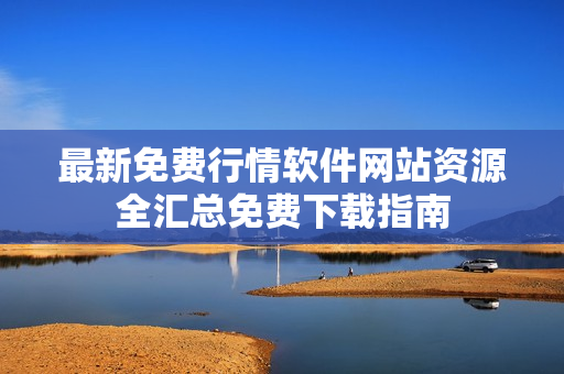 最新免费行情软件网站资源全汇总免费下载指南