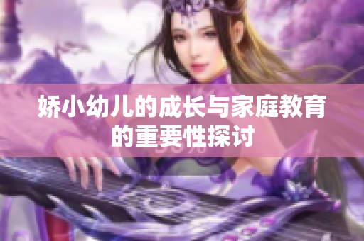 娇小幼儿的成长与家庭教育的重要性探讨