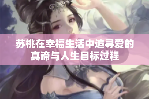 苏桃在幸福生活中追寻爱的真谛与人生目标过程