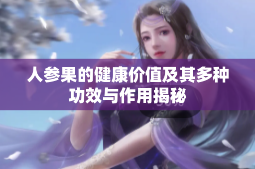 人参果的健康价值及其多种功效与作用揭秘