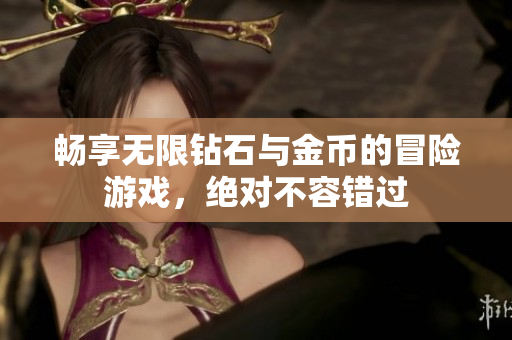 畅享无限钻石与金币的冒险游戏，绝对不容错过