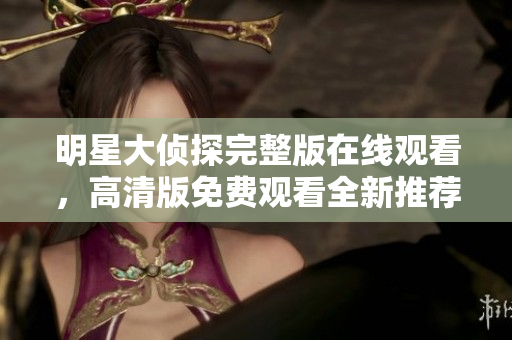 明星大侦探完整版在线观看，高清版免费观看全新推荐