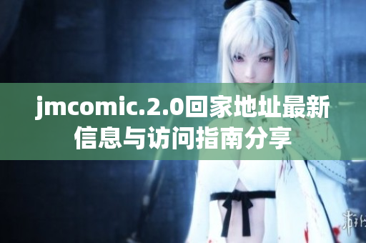 jmcomic.2.0回家地址最新信息与访问指南分享