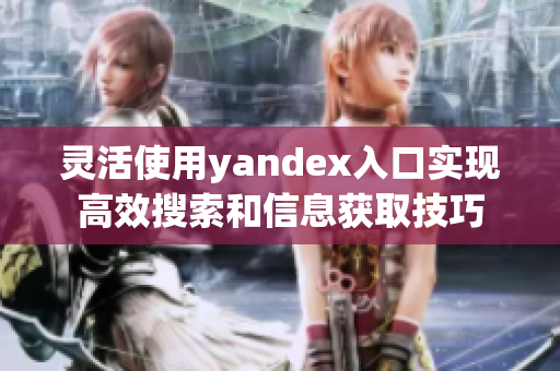 灵活使用yandex入口实现高效搜索和信息获取技巧