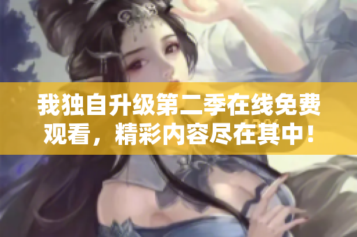我独自升级第二季在线免费观看，精彩内容尽在其中！