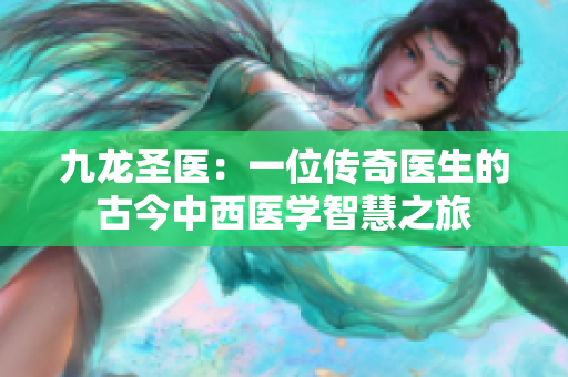 九龙圣医：一位传奇医生的古今中西医学智慧之旅