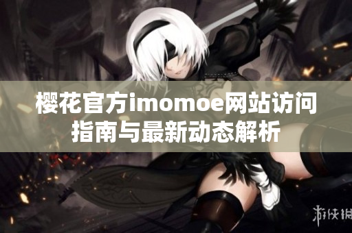 樱花官方imomoe网站访问指南与最新动态解析