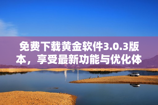 免费下载黄金软件3.0.3版本，享受最新功能与优化体验