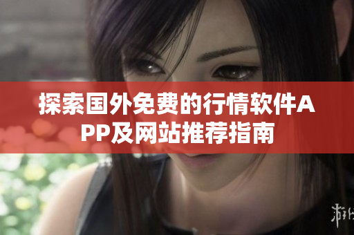 探索国外免费的行情软件APP及网站推荐指南