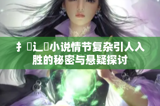 扌喿辶畐小说情节复杂引人入胜的秘密与悬疑探讨