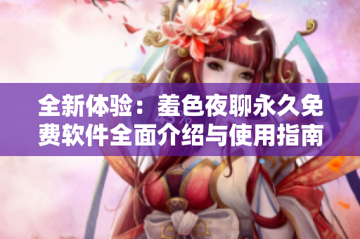 全新体验：羞色夜聊永久免费软件全面介绍与使用指南