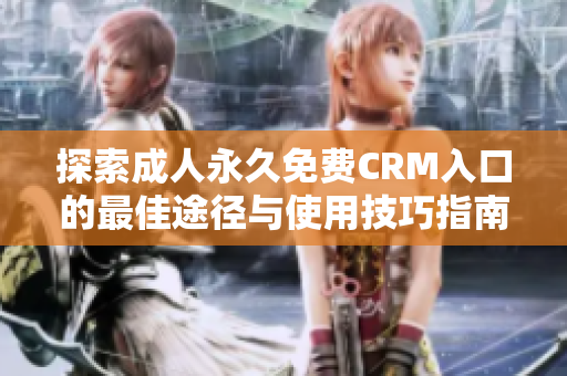 探索成人永久免费CRM入口的最佳途径与使用技巧指南