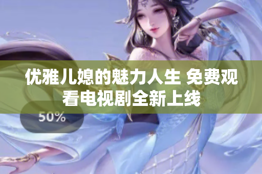优雅儿媳的魅力人生 免费观看电视剧全新上线