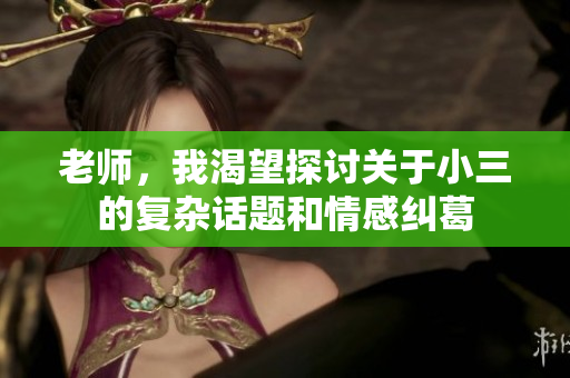 老师，我渴望探讨关于小三的复杂话题和情感纠葛