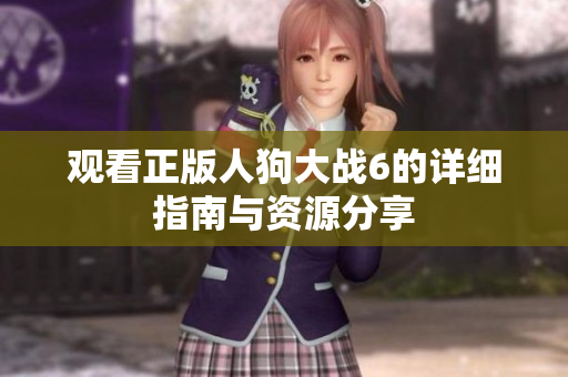 观看正版人狗大战6的详细指南与资源分享