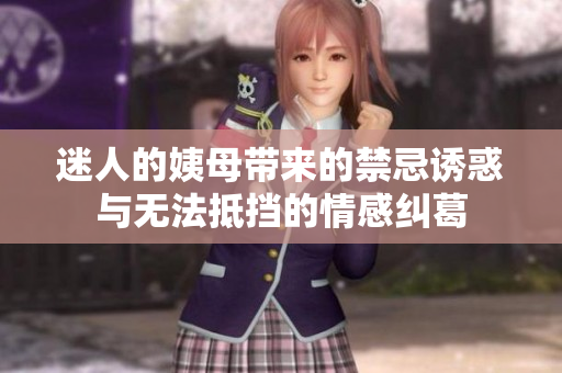 迷人的姨母带来的禁忌诱惑与无法抵挡的情感纠葛