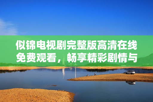 似锦电视剧完整版高清在线免费观看，畅享精彩剧情与动人表演
