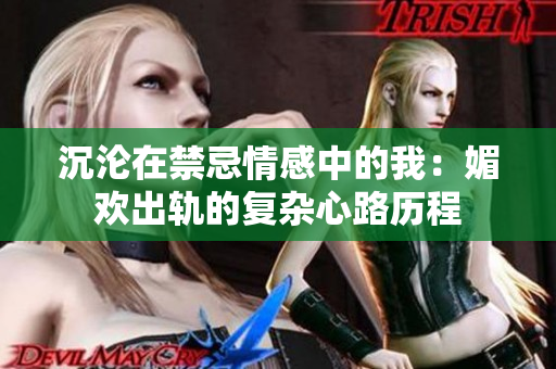 沉沦在禁忌情感中的我：媚欢出轨的复杂心路历程